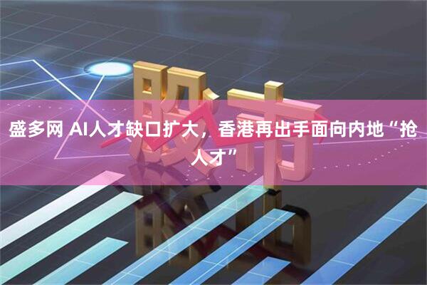 盛多网 AI人才缺口扩大，香港再出手面向内地“抢人才”