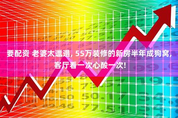 要配资 老婆太邋遢, 55万装修的新房半年成狗窝, 客厅看一次心酸一次!