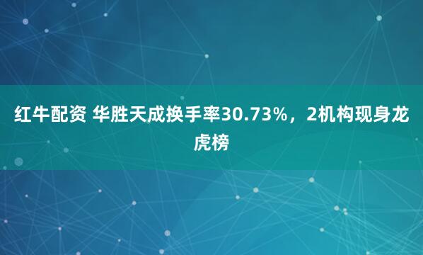 红牛配资 华胜天成换手率30.73%，2机构现身龙虎榜