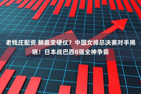老钱庄配资 躺赢变硬仗？中国女排总决赛对手揭晓！日本战巴西8强全神争霸